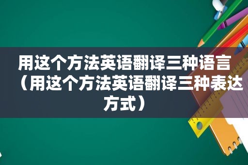 用这个方法英语翻译三种语言（用这个方法英语翻译三种表达方式）  第1张