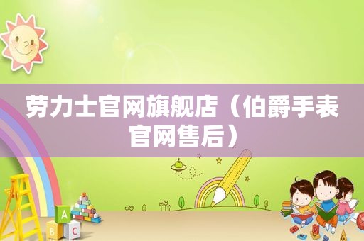 劳力士官网旗舰店（伯爵手表官网售后）