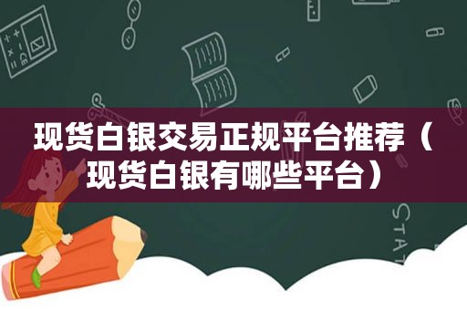 现货白银交易 *** 推荐（现货白银有哪些平台）