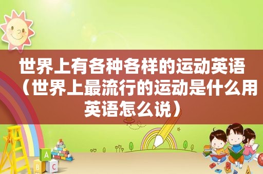 世界上有各种各样的运动英语（世界上最流行的运动是什么用英语怎么说）