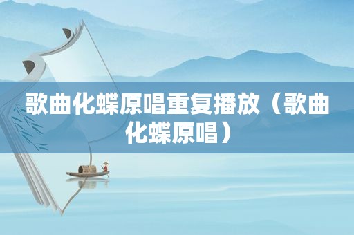 歌曲化蝶原唱重复播放（歌曲化蝶原唱）