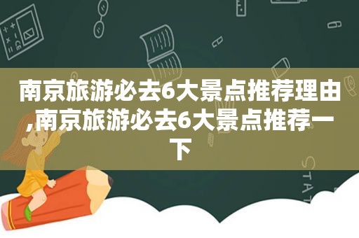 南京旅游必去6大景点推荐理由,南京旅游必去6大景点推荐一下