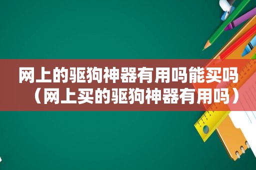 网上的驱狗神器有用吗能买吗（网上买的驱狗神器有用吗）