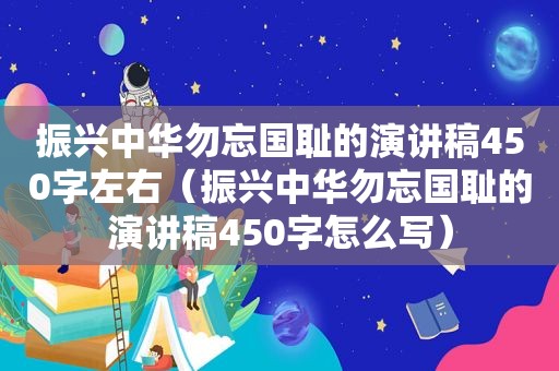振兴中华勿忘国耻的演讲稿450字左右（振兴中华勿忘国耻的演讲稿450字怎么写）