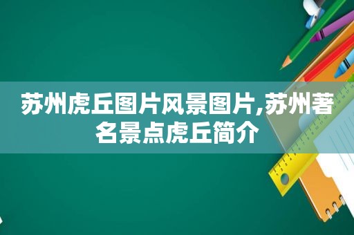 苏州虎丘图片风景图片,苏州著名景点虎丘简介