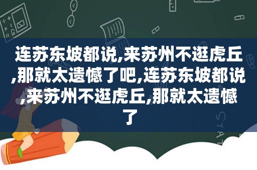 连苏东坡都说,来苏州不逛虎丘,那就太遗憾了吧,连苏东坡都说,来苏州不逛虎丘,那就太遗憾了