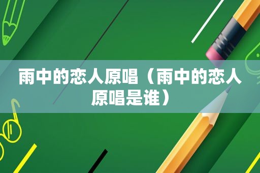 雨中的恋人原唱（雨中的恋人原唱是谁）