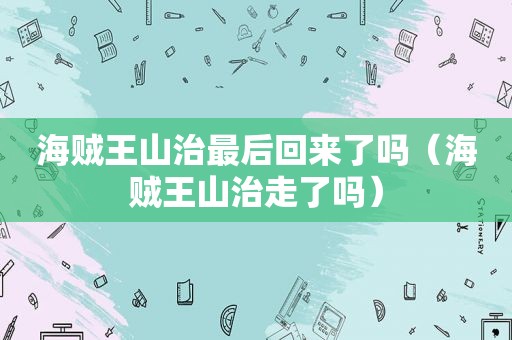 海贼王山治最后回来了吗（海贼王山治走了吗）