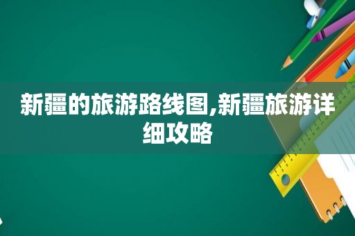 新疆的旅游路线图,新疆旅游详细攻略