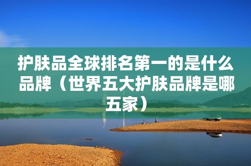 护肤品全球排名第一的是什么品牌（世界五大护肤品牌是哪五家）  第1张