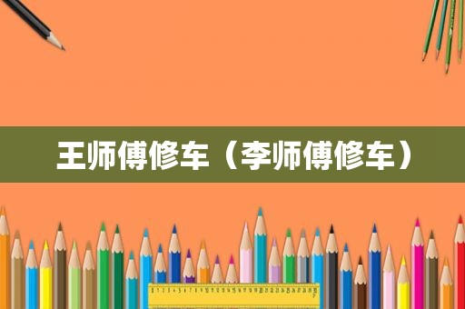王师傅修车（李师傅修车）