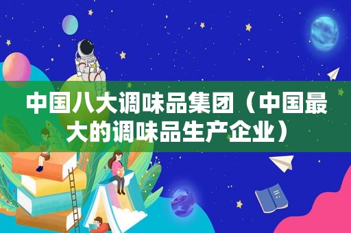 中国八大调味品集团（中国最大的调味品生产企业）