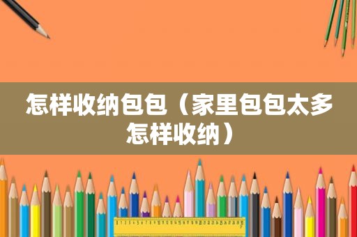 怎样收纳包包（家里包包太多怎样收纳）
