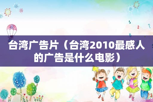 台湾广告片（台湾2010最感人的广告是什么电影）