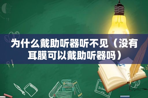 为什么戴助听器听不见（没有耳膜可以戴助听器吗）