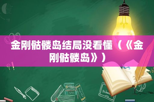 金刚骷髅岛结局没看懂（《金刚骷髅岛》）  第1张