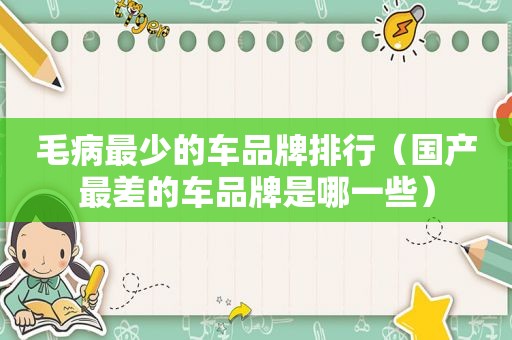 毛病最少的车品牌排行（国产最差的车品牌是哪一些）