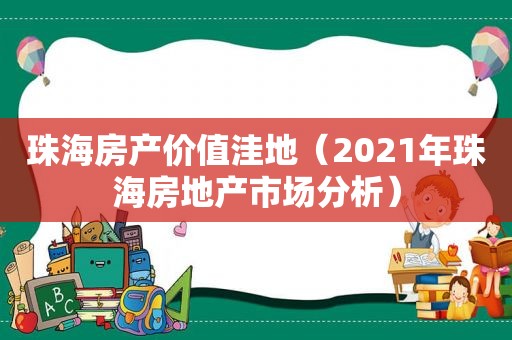 珠海房产价值洼地（2021年珠海房地产市场分析）