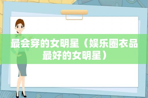 最会穿的女明星（娱乐圈衣品最好的女明星）