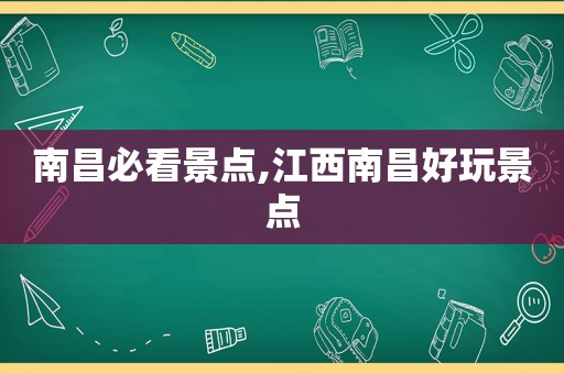 南昌必看景点,江西南昌好玩景点
