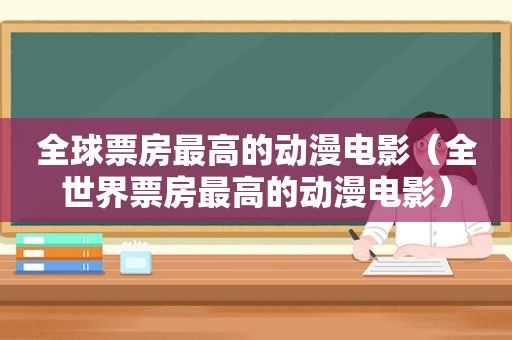 全球票房最高的动漫电影（全世界票房最高的动漫电影）