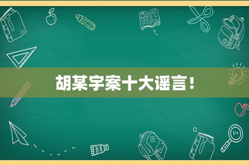 胡某宇案十大谣言！