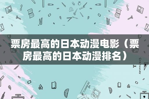 票房最高的日本动漫电影（票房最高的日本动漫排名）  第1张