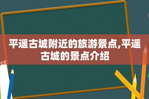 平遥古城附近的旅游景点,平遥古城的景点介绍  第1张