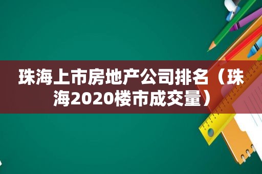 珠海上市房地产公司排名（珠海2020楼市成交量）
