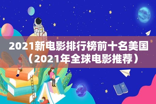 2021新电影排行榜前十名美国（2021年全球电影推荐）  第1张