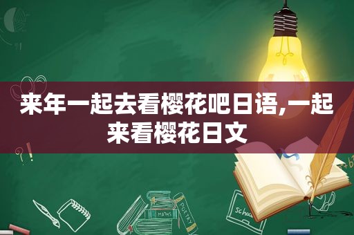 来年一起去看樱花吧日语,一起来看樱花日文