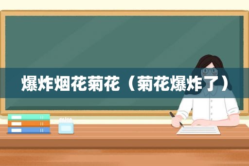 爆炸烟花菊花（菊花爆炸了）