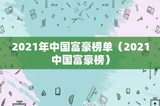 2021年中国富豪榜单（2021中国富豪榜）