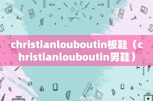 christianlouboutin板鞋（christianlouboutin男鞋）