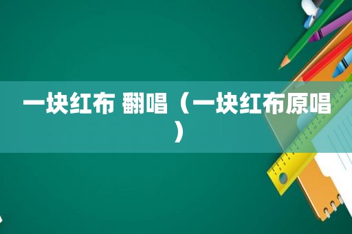 一块红布 翻唱（一块红布原唱）