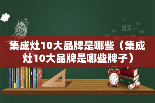 集成灶10大品牌是哪些（集成灶10大品牌是哪些牌子）