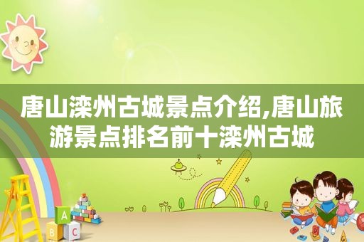 唐山滦州古城景点介绍,唐山旅游景点排名前十滦州古城