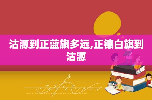 沽源到正蓝旗多远,正镶白旗到沽源