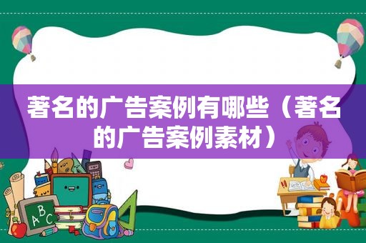 著名的广告案例有哪些（著名的广告案例素材）