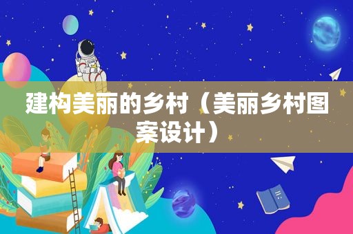 建构美丽的乡村（美丽乡村图案设计）