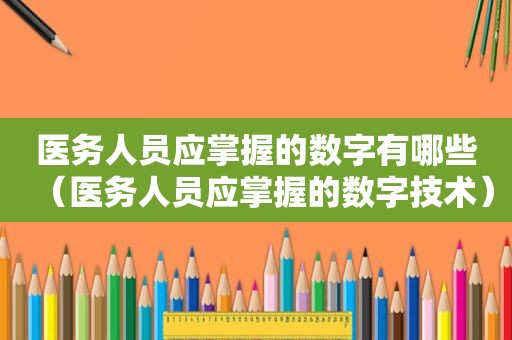 医务人员应掌握的数字有哪些（医务人员应掌握的数字技术）