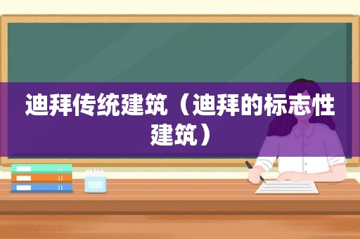 迪拜传统建筑（迪拜的标志性建筑）