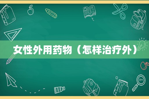 女性外用药物（怎样治疗外）