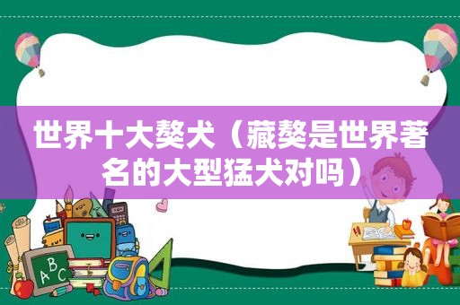 世界十大獒犬（藏獒是世界著名的大型猛犬对吗）
