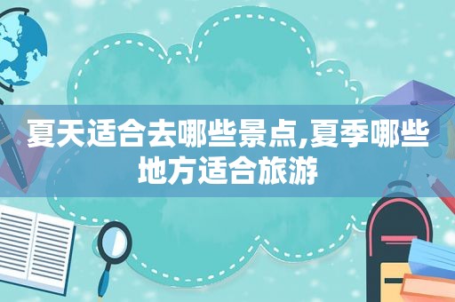 夏天适合去哪些景点,夏季哪些地方适合旅游