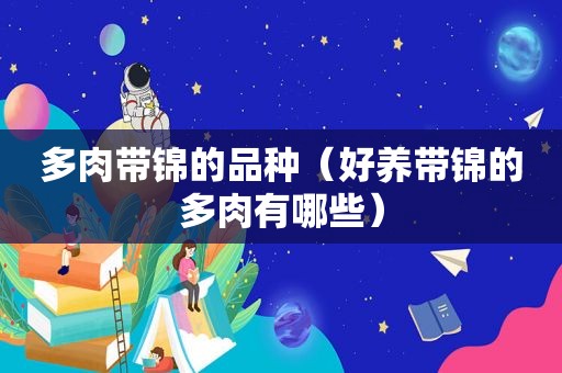 多肉带锦的品种（好养带锦的多肉有哪些）