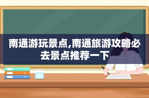 南通游玩景点,南通旅游攻略必去景点推荐一下