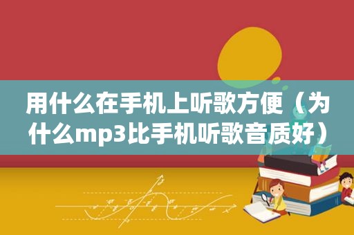 用什么在手机上听歌方便（为什么mp3比手机听歌音质好）