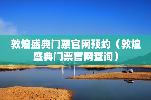 敦煌盛典门票官网预约（敦煌盛典门票官网查询）  第1张