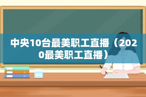 中央10台最美职工直播（2020最美职工直播）